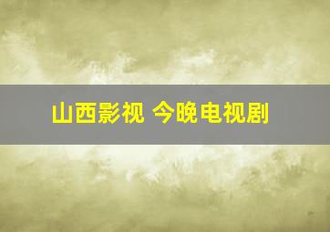 山西影视 今晚电视剧